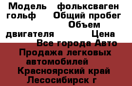  › Модель ­ фольксваген гольф 3 › Общий пробег ­ 240 000 › Объем двигателя ­ 1 400 › Цена ­ 27 000 - Все города Авто » Продажа легковых автомобилей   . Красноярский край,Лесосибирск г.